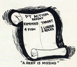 Cartoon of scroll reading, PT ACTION REPORT. Expended 4 fish. Target 1 Lugger, 2 Rocks.  With note at bottom, A REEF IS MISSING